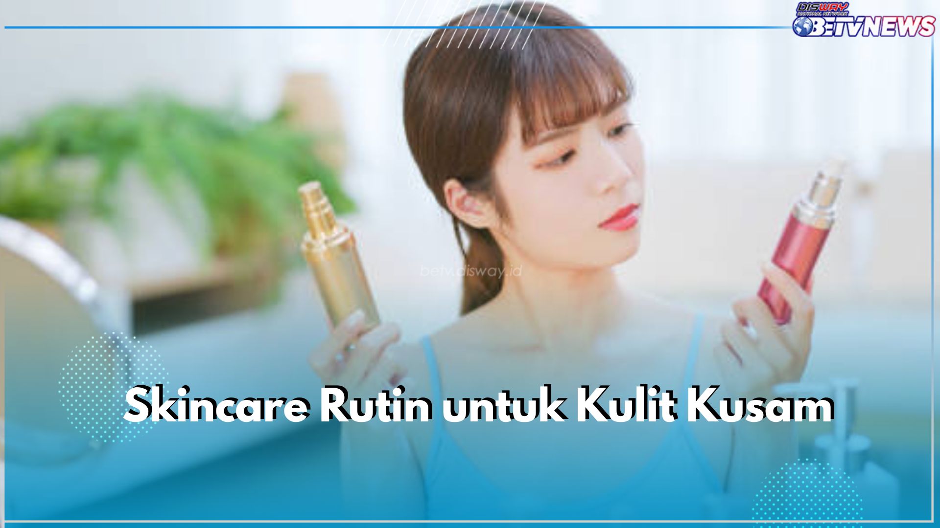 Ini 6 Skincare Rutin untuk Kulit Kusam yang Perlu Kamu Coba, Mulai Dari Facial Wash hingga Serum