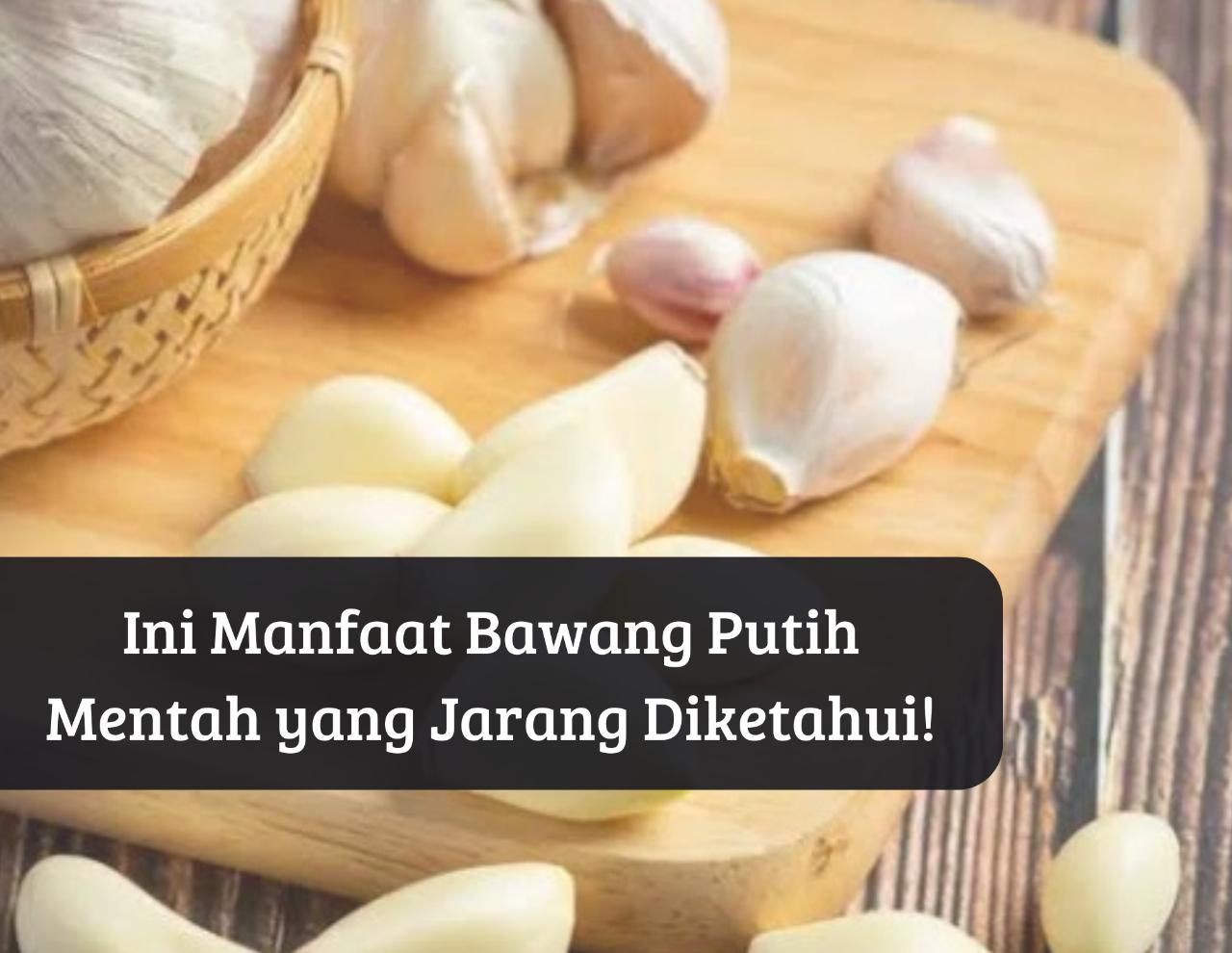 Cek Kandungannya! Ini 8 Manfaat Bawang Putih Mentah bagi Kesehatan, Bisa Meningkatkan Daya Ingat Loh