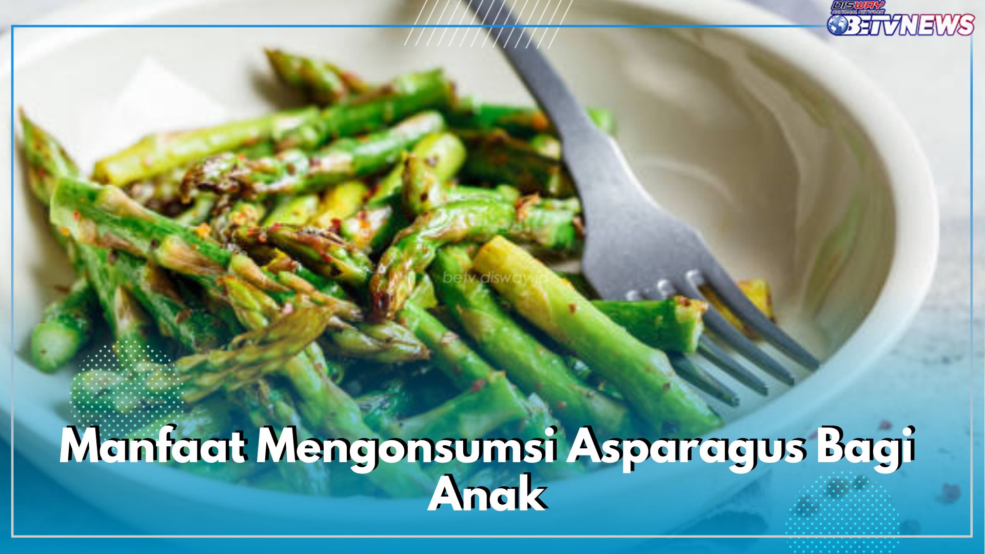 Sayur Asparagus Bagus Dikonsumsi Anak-anak, Ini 5 Ragam Manfaat yang Bisa Didapatkan oleh Tubuh