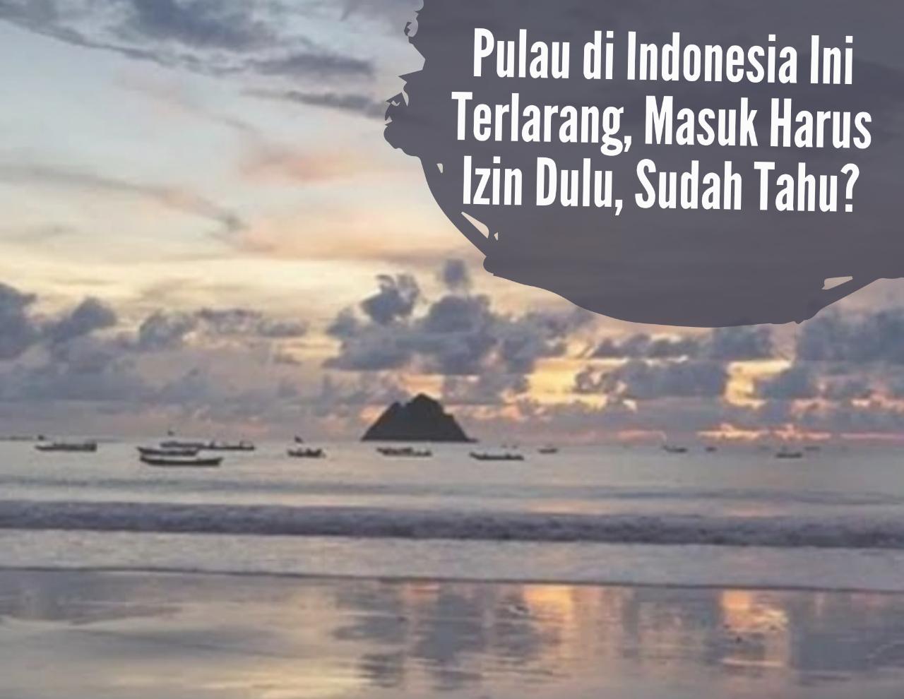 Serem! Pulau di Indonesia Ini Terlarang, Masuk Harus Izin Dulu, Sudah Tahu?
