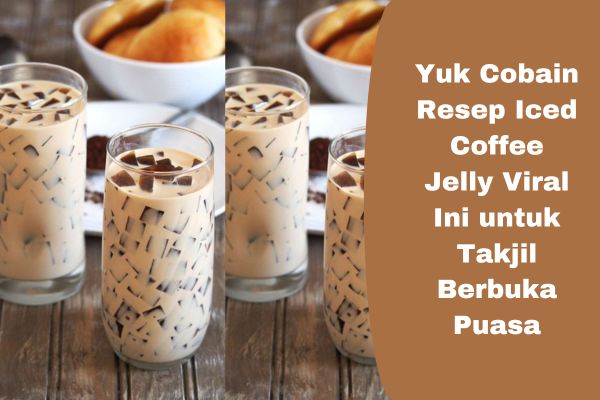 Yuk Cobain Resep Iced Coffee Jelly Viral Ini untuk Takjil Berbuka Puasa, Dijamin Nendang dan Segar