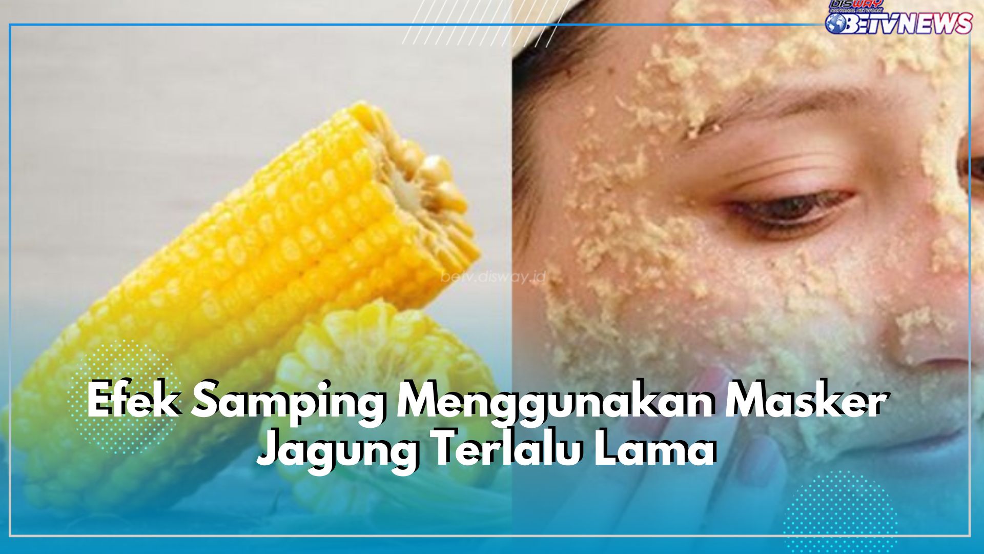 Jangan Terlalu Lama Menggunakan Masker Jagung, Bisa Memicu 6 Masalah Kesehatan Ini, Cek Apa Saja!