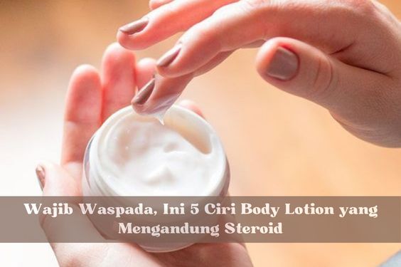 Wajib Waspada, Ini 5 Ciri Body Lotion yang Mengandung Steroid, Bahan Kimianya Bisa Bikin Kulit Rusak