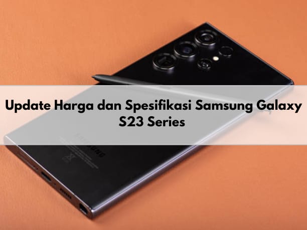  Segini Update Harga Samsung Galaxy S23 Series Terbaru, Cek Juga Spesifikasinya di Sini