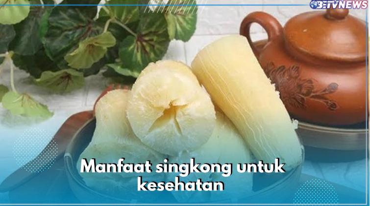 8 Manfaat Singkong untuk Kesehatan, Salah Satunya Bantu Jaga Fungsi Jaringan Tubuh, Cek Kandungannya