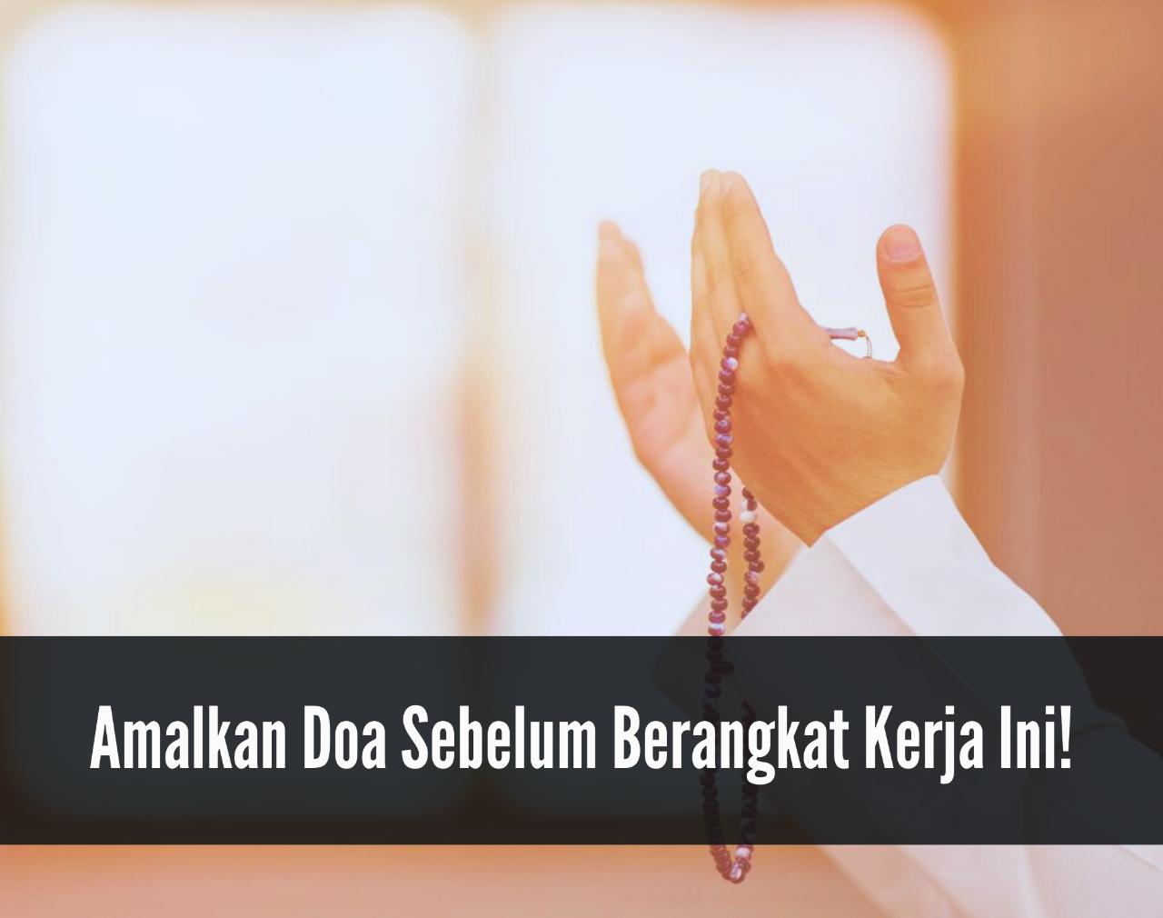 Sebelum Berangkat Kerja, Amalkan Doa Ini Agar Rezeki Berkah dan Berlimpah