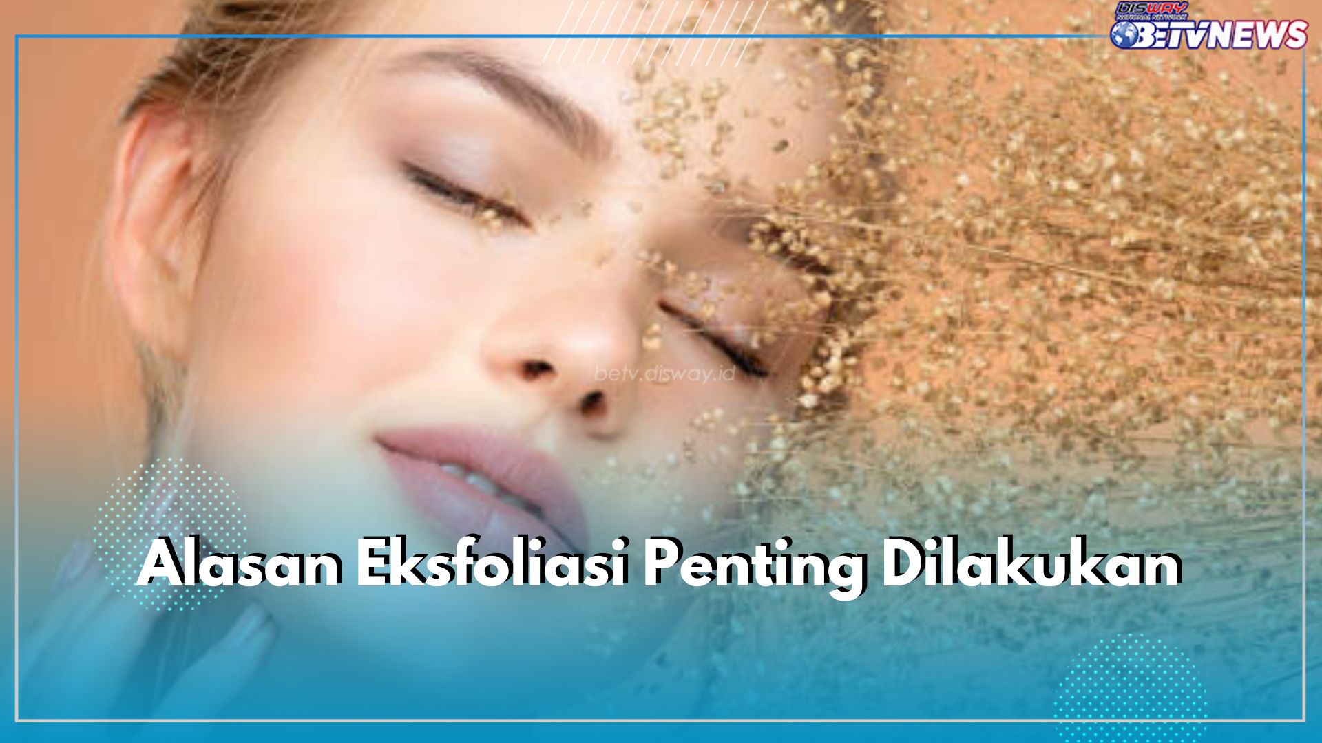 9 Alasan Eksfoliasi Penting Dilakukan, Baik untuk Kesehatan Kulit Wajah