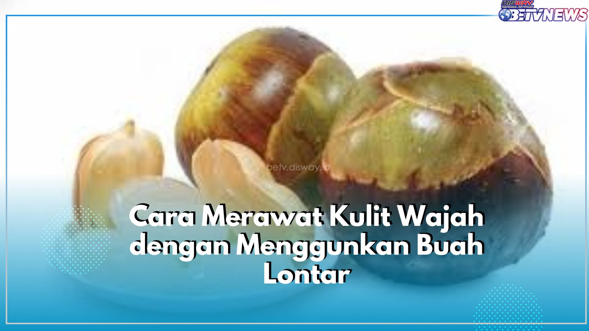 Rawat Kecantikan Kulit Wajah dengan Gunakan Buah Lontar, Cek Caranya Disini!