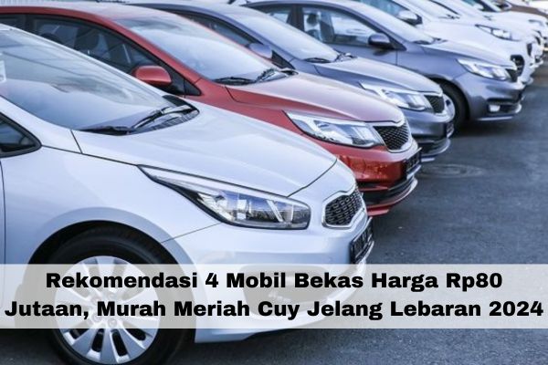 Rekomendasi 4 Mobil Bekas Harga Rp80 Jutaan, Murah Meriah Cuy Jelang Lebaran 2024