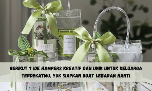 Berikut 7 Ide Hampers Kreatif dan Unik untuk Keluarga Terdekatmu, Yuk Siapkan Buat Lebaran Nanti