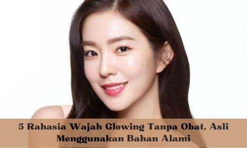 5 Rahasia Wajah Glowing Tanpa Obat, Asli Menggunakan Bahan Alami, Bikin Cerah Bebas Flek Hitam