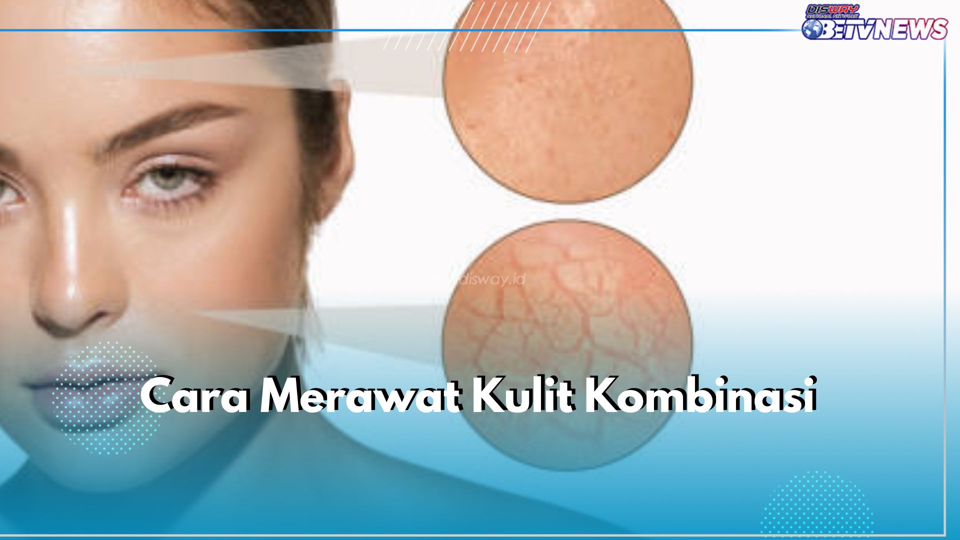 7 Cara Tepat Rawat Kulit Kombinasi, Salah Satunya Pilih Pembersih yang Sesuai!