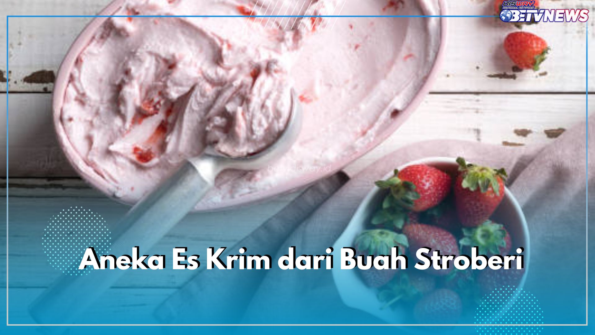 Lembut dan Lumer di Mulut! Yuk Buat Aneka Es Krim dari Buah Stroberi, Ini Resepnya