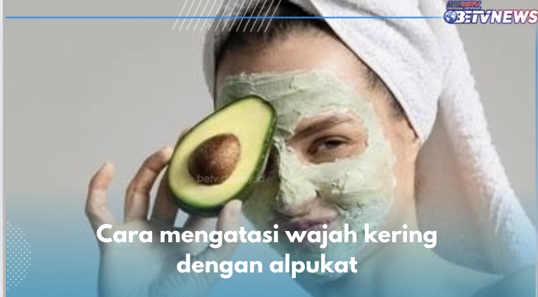 4 Cara Atasi Wajah Kering dengan Alpukat, Kulit Langsung Kenyal Dalam Semalam