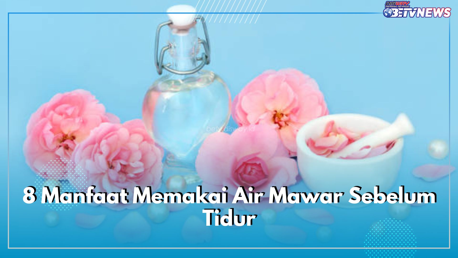 Inilah 8 Manfaat Memakai Air Mawar Sebelum Tidur, Mengatasi Beragam Masalah Kulit Wajah