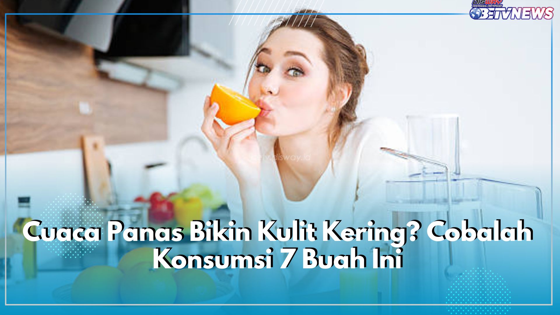 Cuaca Panas Bikin Kulit Kering? Cobalah Konsumsi 7 Buah Ini, Menghidrasi Kulit Secara Alami