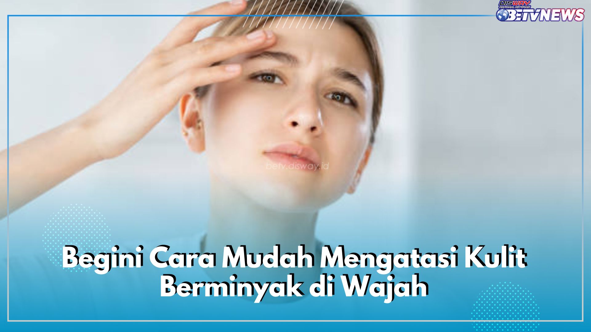 Begini Cara Mudah Mengatasi Kulit Berminyak di Wajah