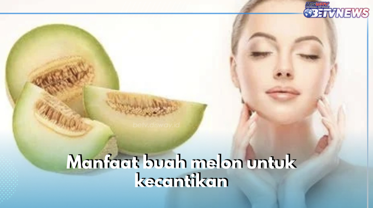 Ini 5 Manfaat Buah Melon untuk Kecantikan, Bikin Kulit Cerah dan Glowing Maksimal