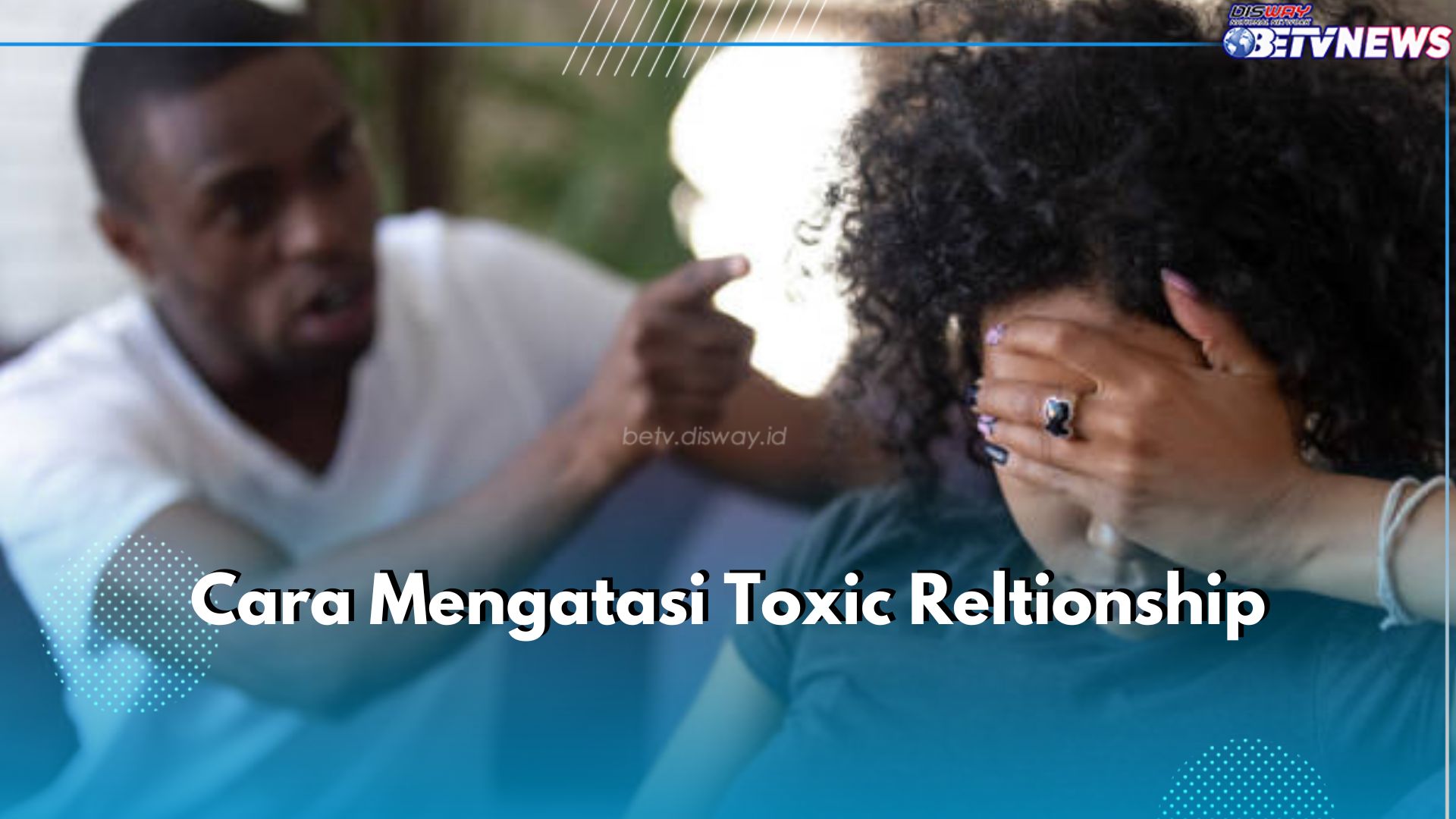 Jangan Mau Terjebak Dalam Toxic Relationship! Yuk Atasi dengan 5 Cara Mudah Ini