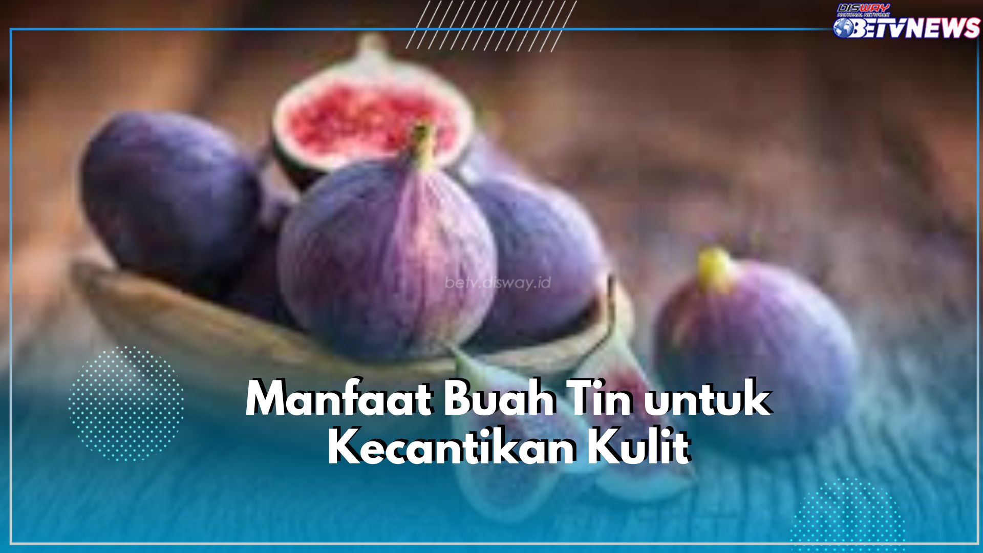 Mau Kulit Tetap Cantik dan Bernutrisi? Intip Ragam Manfaat dari Buah Tin untuk Kecantikan, Cek Disini!