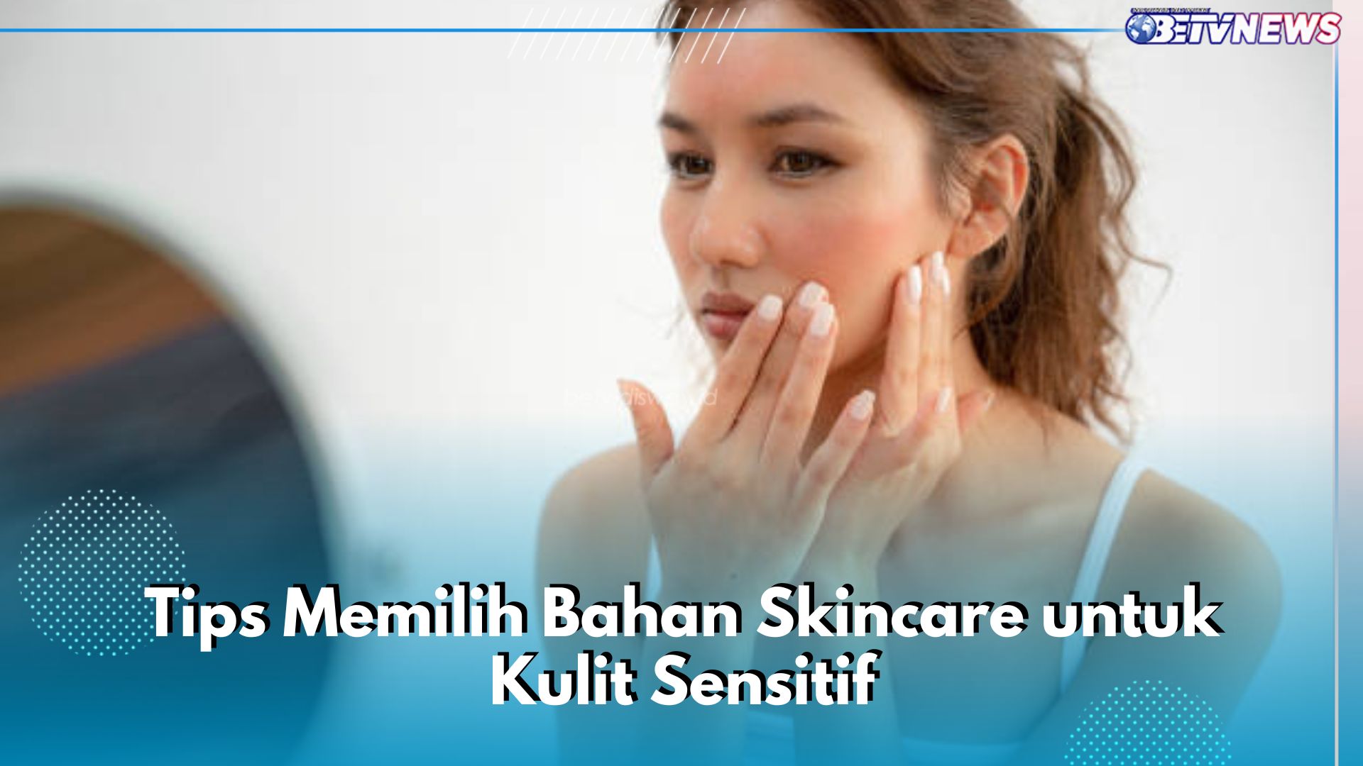 Catat! Ini 6 Tips Memilih Skincare untuk Kulit Sensitif, Selalu Lakukan Tes Sebelum Gunakan