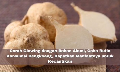 Cerah Glowing dengan Bahan Alami, Coba Rutin Konsumsi Bengkoang, Dapatkan Manfaatnya untuk Kecantikan