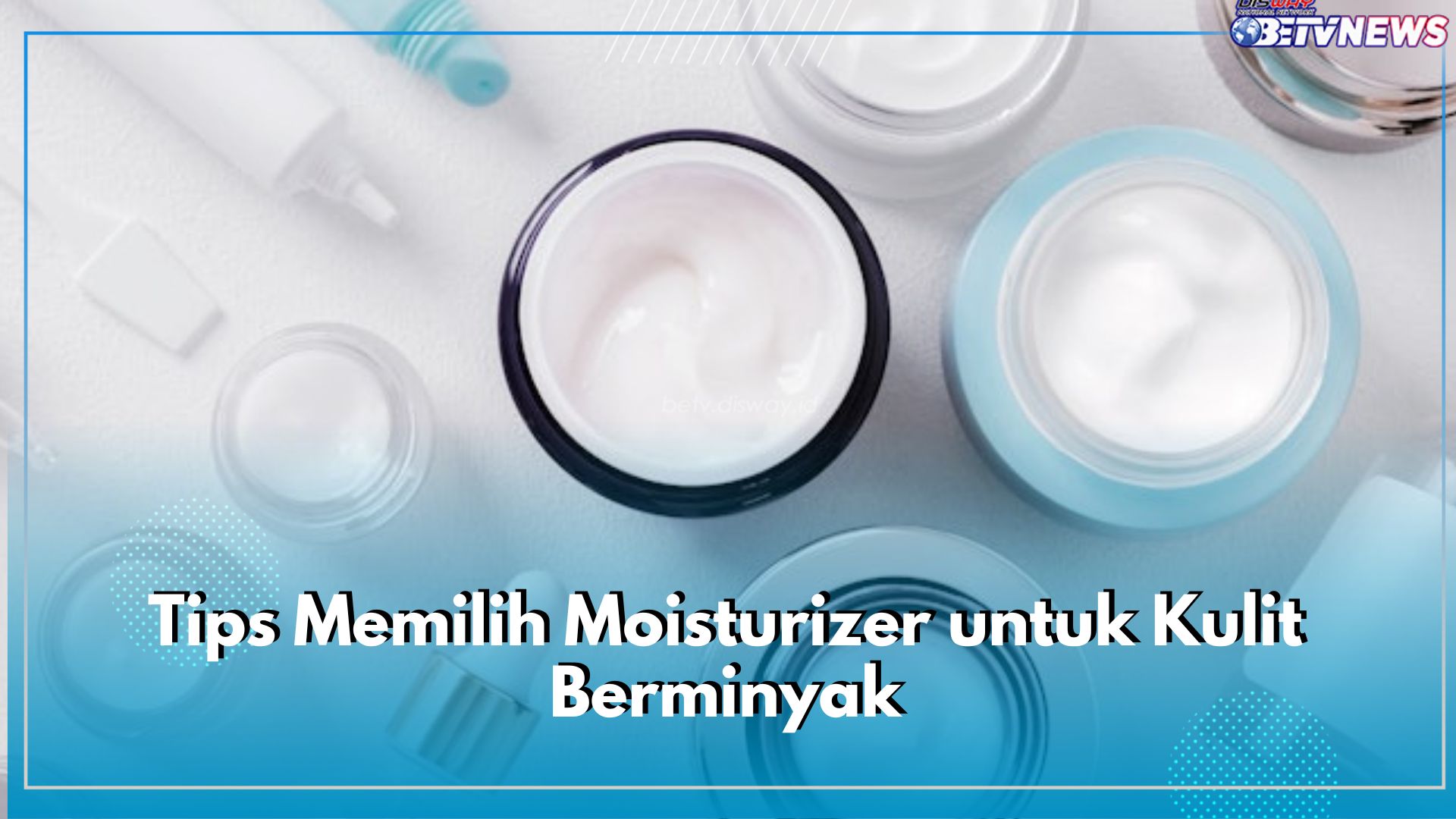 5 Tips Memilih Moisturizer untuk Kulit Berminyak, Pastikan Mengandung Retinoid!