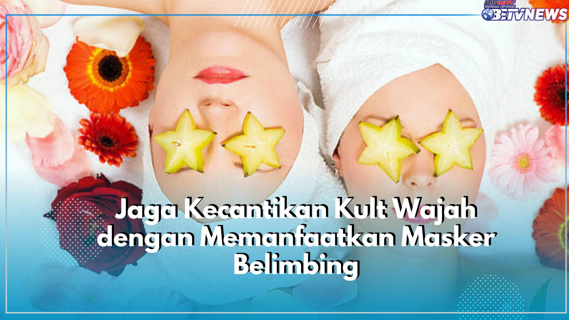 Cegah Tanda Penuaan Dini dengan Gunakan Masker dari Buah Belimbing, Klami Manfaat Lainnya Disini!