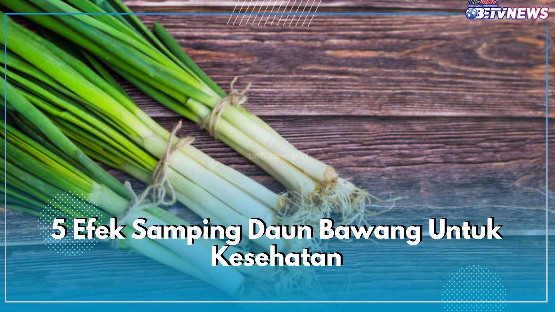 Jangan Konsumsi Daun Bawang Secara Berlebihan, Waspadai 5 Efek Samping Ini