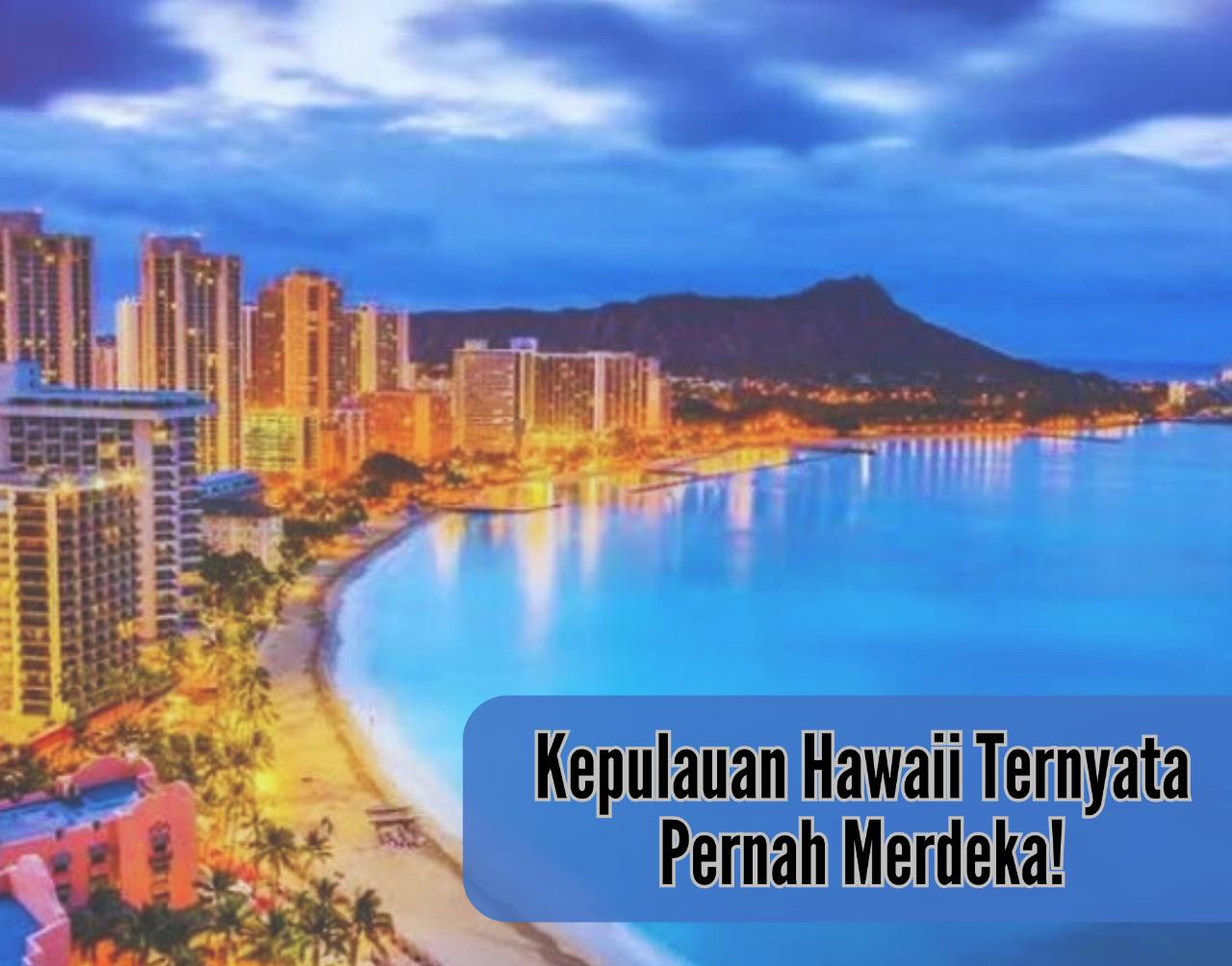 Inilah Sejarah Kepulauan Hawaii Sebelum Akhirnya Menjadi Bagian Amerika Serikat, Ternyata Pernah Merdeka!