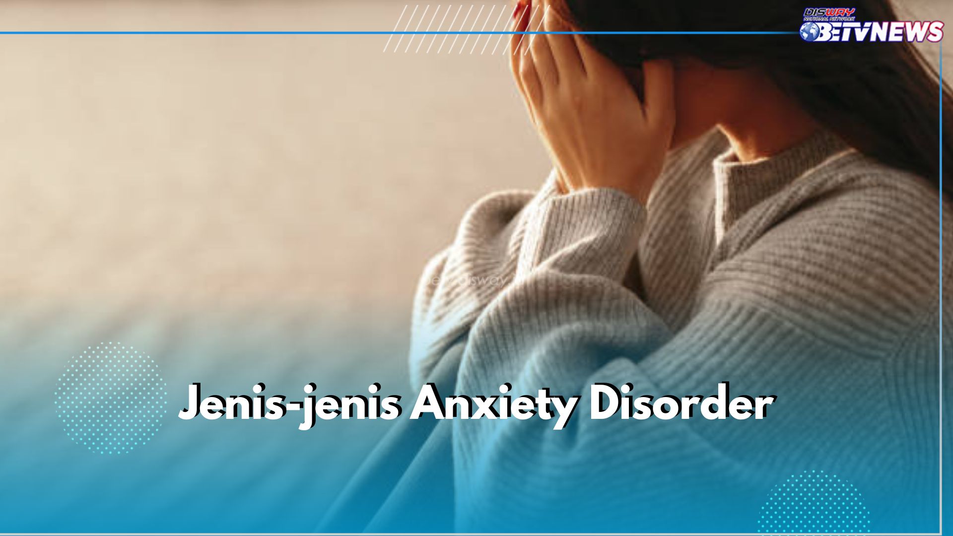 Ini 6 Jenis Anxiety Disorder, Gangguan Panik hingga PSTD