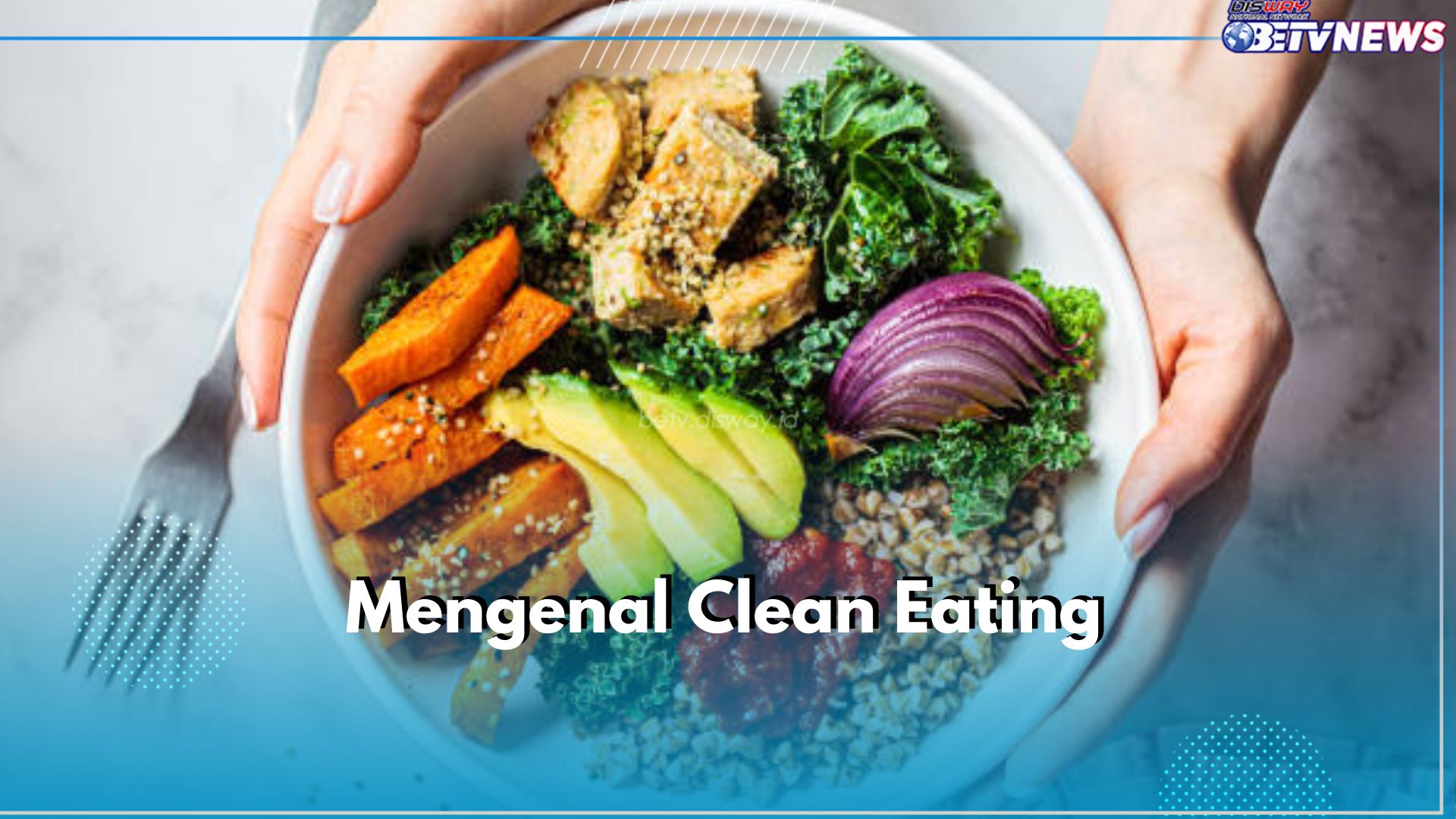 Mengenal Clean Eating yang Banyak Digandrungi Penggiat Diet, Apa Itu?