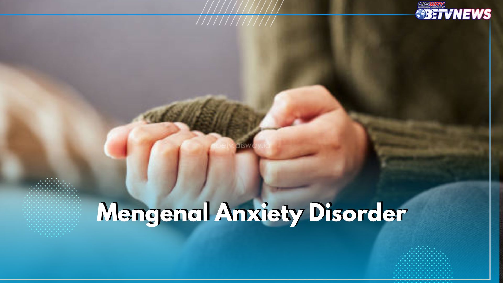 Mengenal Anxiety Disorder, Masalah Mental yang Kian Marak Terjadi, Apa Itu?