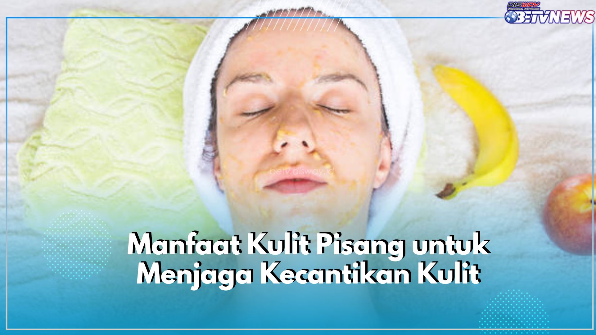 Rawat Kecantikan Kulit Wajah dengan Kulit Pisang, Klaim Manfaatnya Disini, Terbukti Ampuh Atasi Kulit Kering