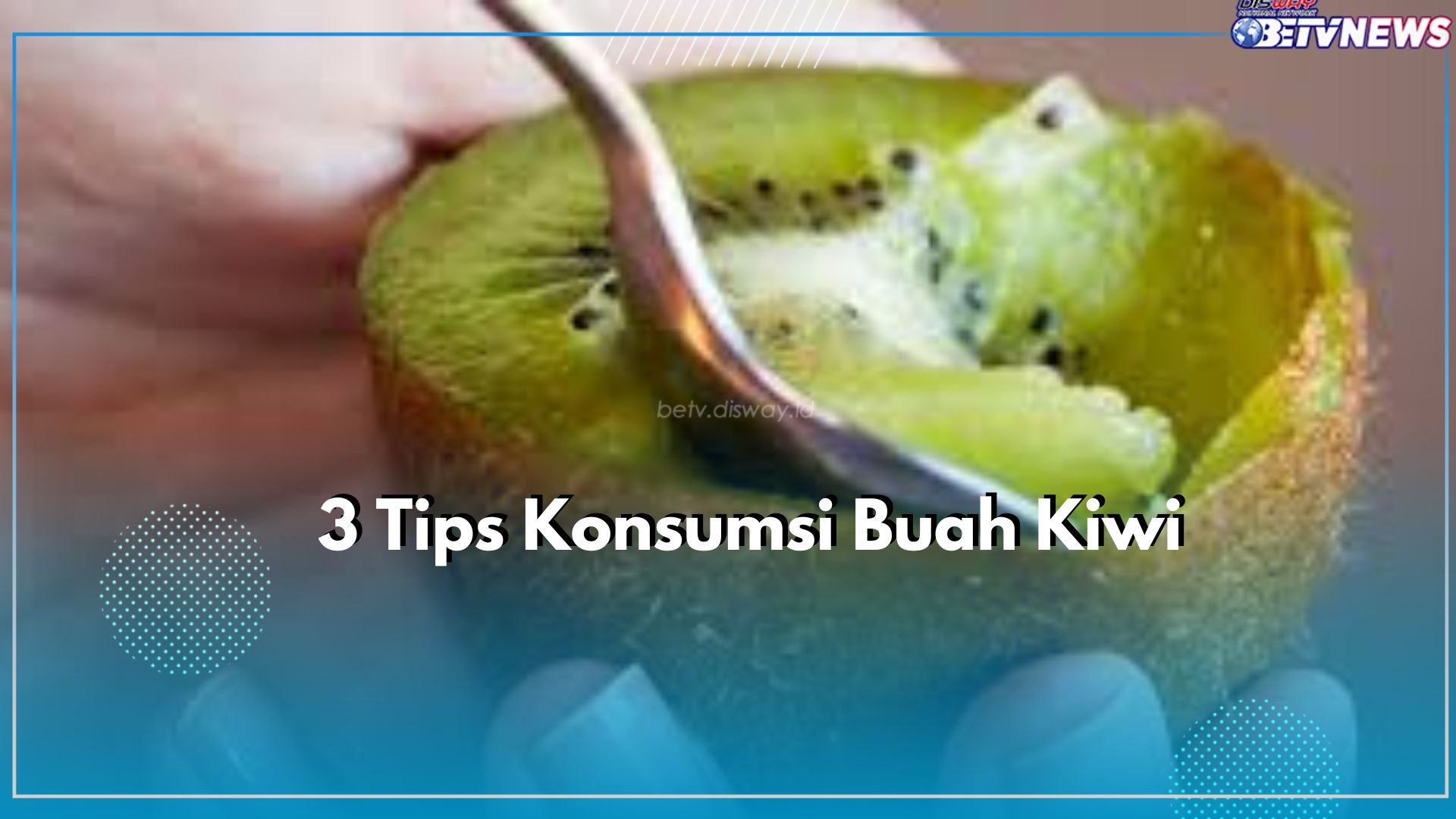 Konsumsi Kiwi Bisa Jadi Sehat dengan Terapkan 3 Tips Ini, Apa Saja?