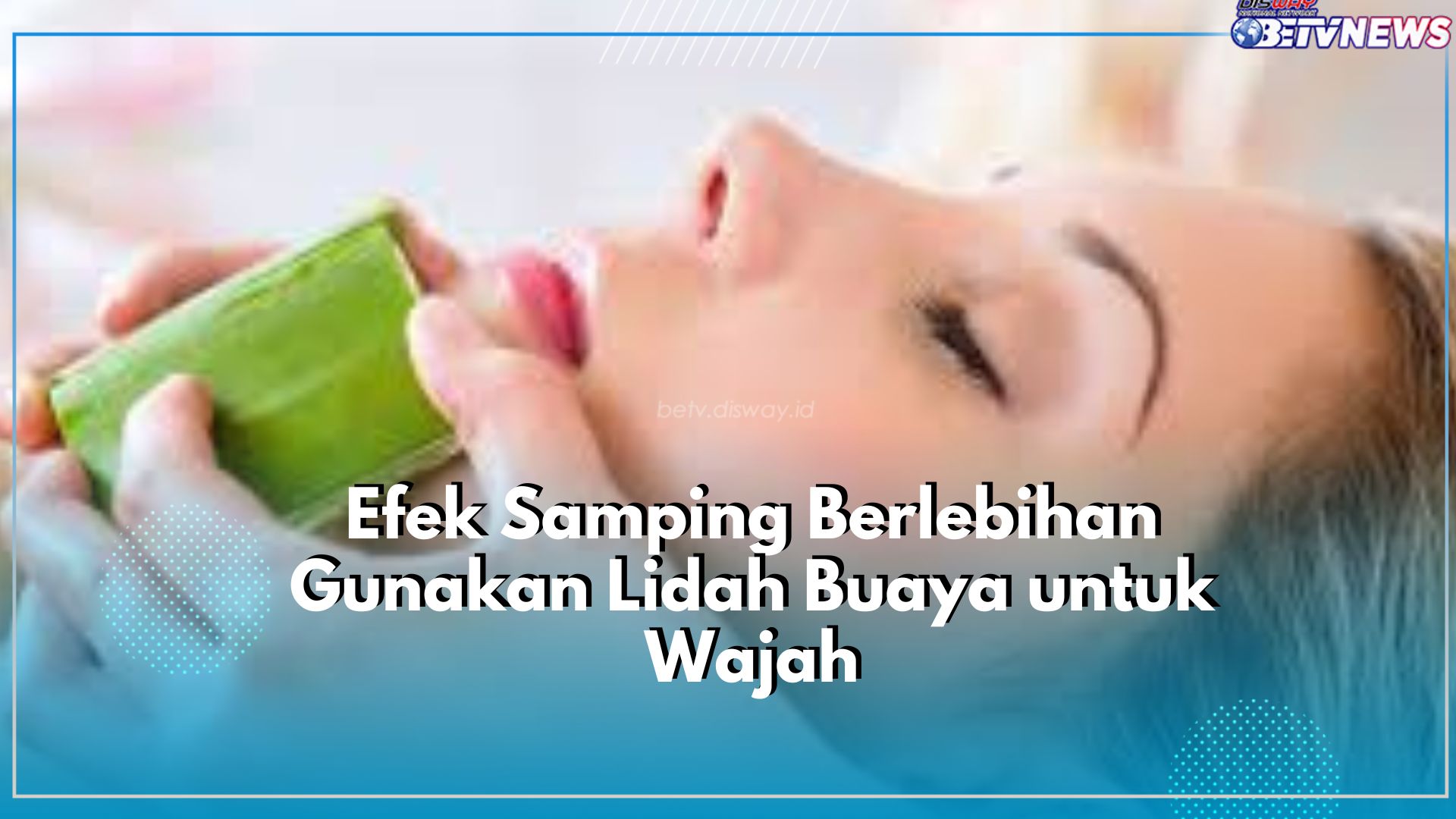 Cek Disini! 5 Efek Samping Berlebihan Gunakan Lidah Buaya untuk Wajah, Nomor 1 Paling Berbahaya
