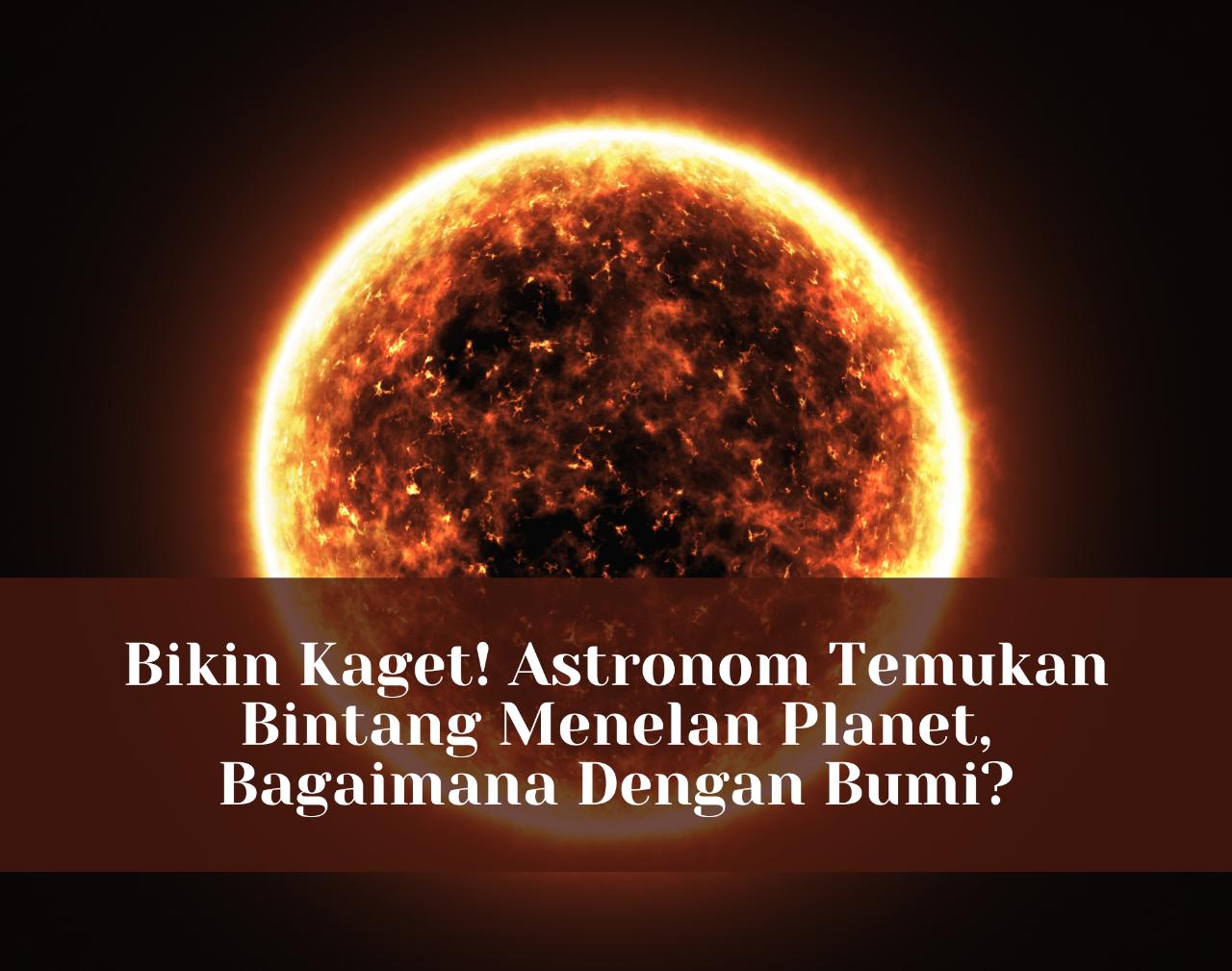 Bikin Kaget! Astronom Temukan Bintang Menelan Planet, Bagaimana Dengan Bumi?