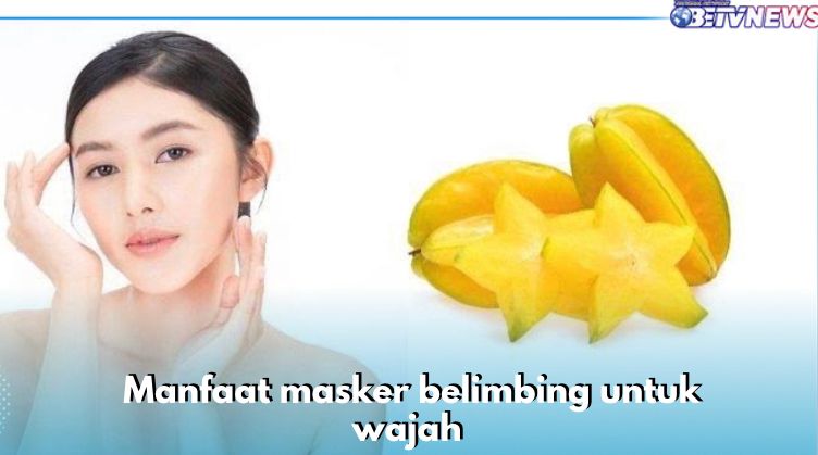 8 Manfaat Masker Belimbing untuk Wajah, Cerahkan Kulit hingga Lindungi dari Sinar UV