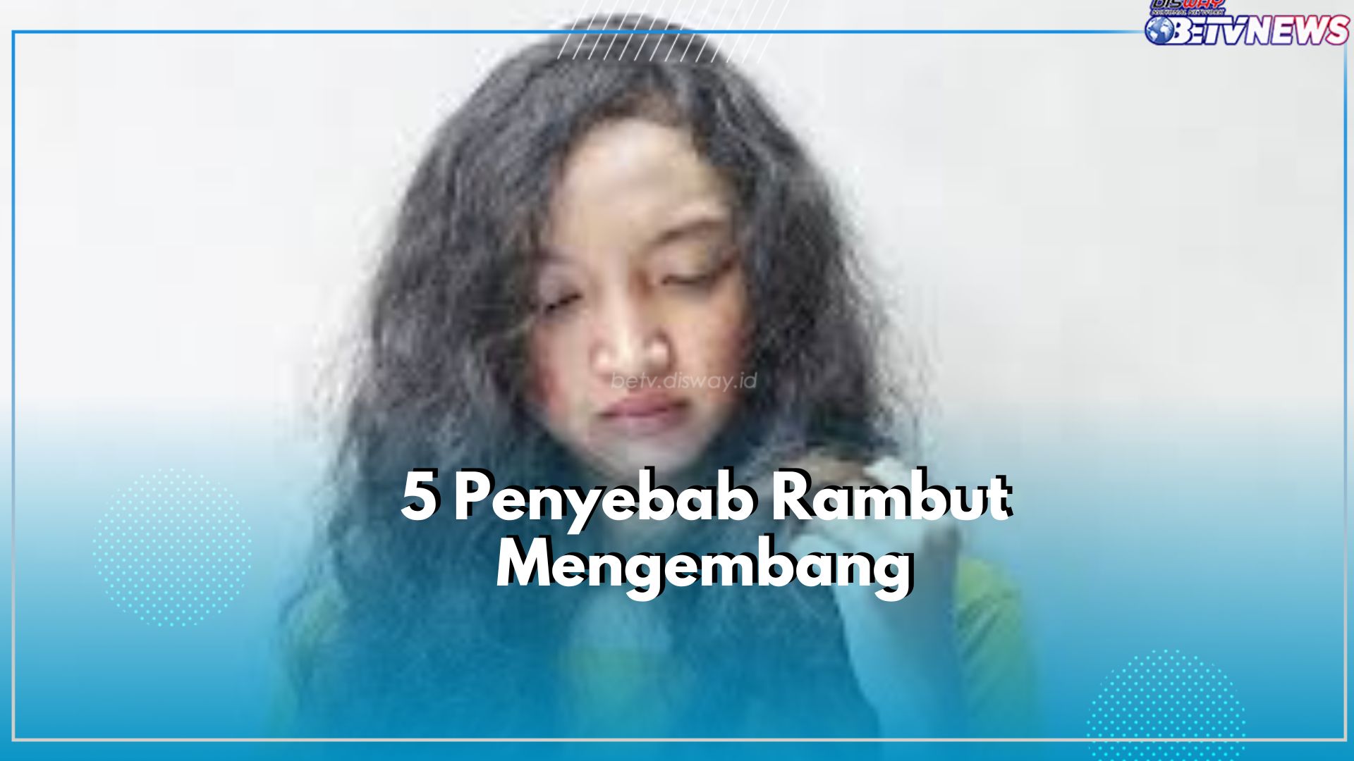 Kenali 5 Penyebab Rambut Mengembang, Nomor 1 Paling Sering Dilakukan