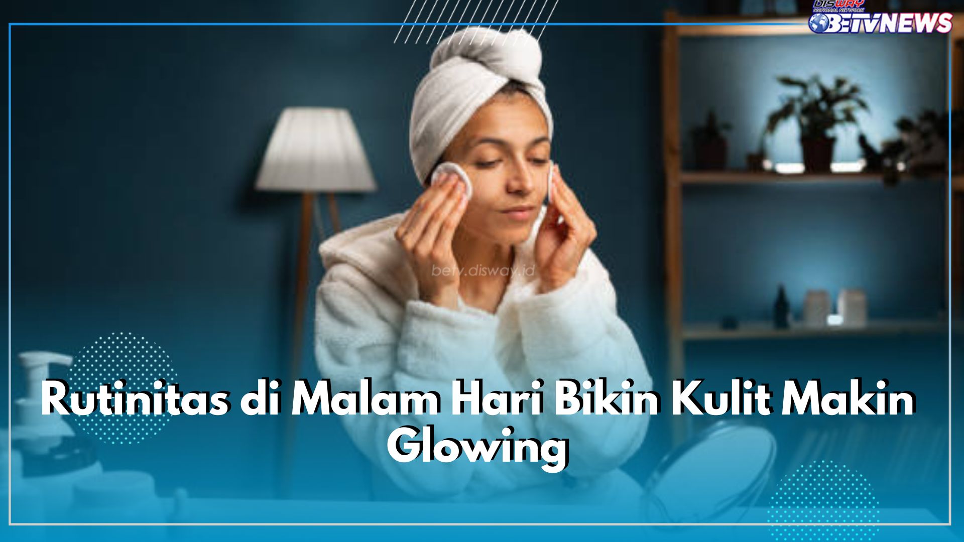 Terapkan 8 Hal ini, Rutinitas di Malam Hari Bikin Kulit Makin Glowing