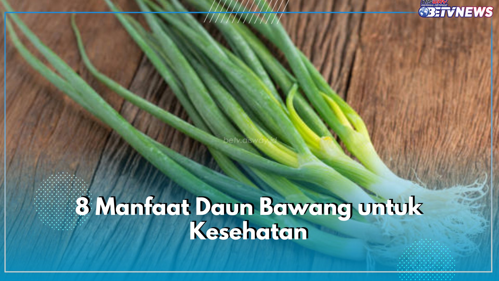 8 Manfaat Daun Bawang untuk Kesehatan Tubuh, Kandunganya Ampuh Mengatasi Kanker