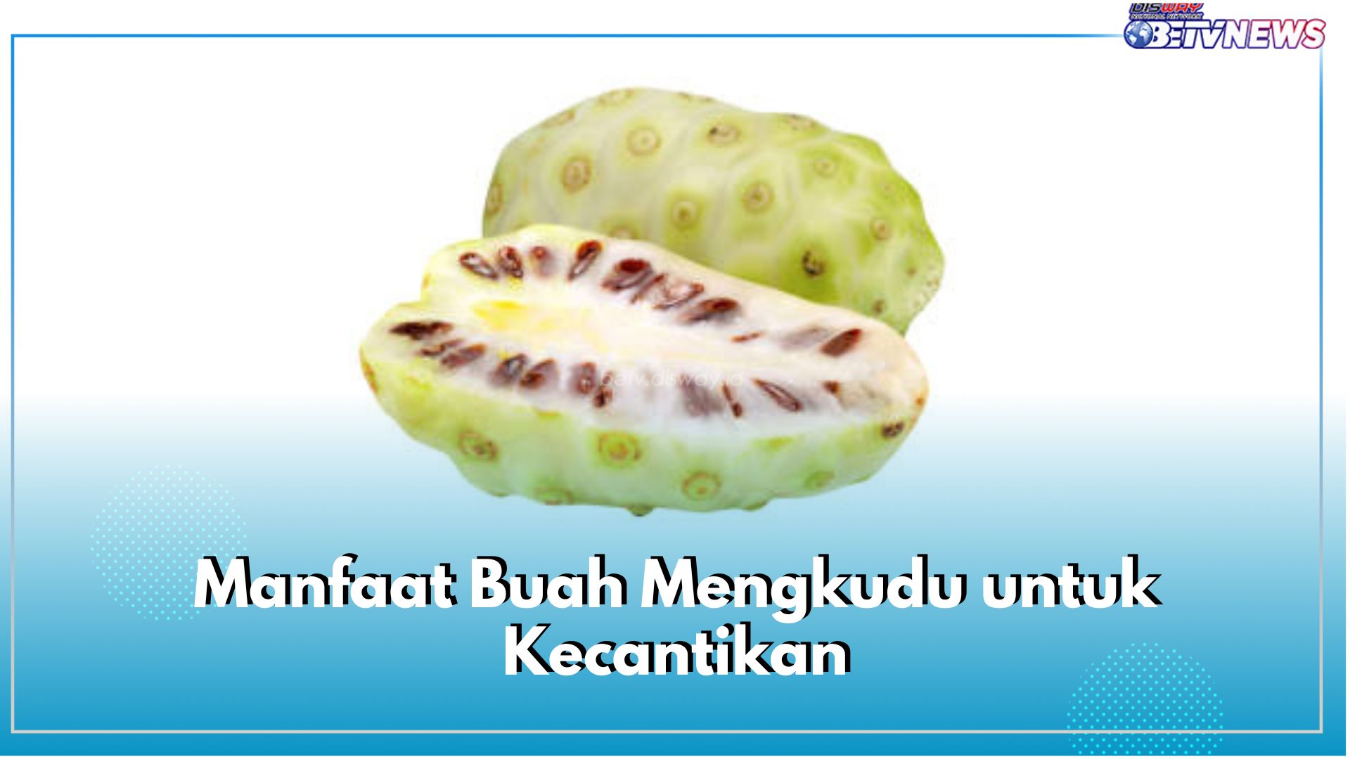 Raih Kecantikan Alami dengan Buah Mengkudu, Cek 6 Manfaatnya di Sini!