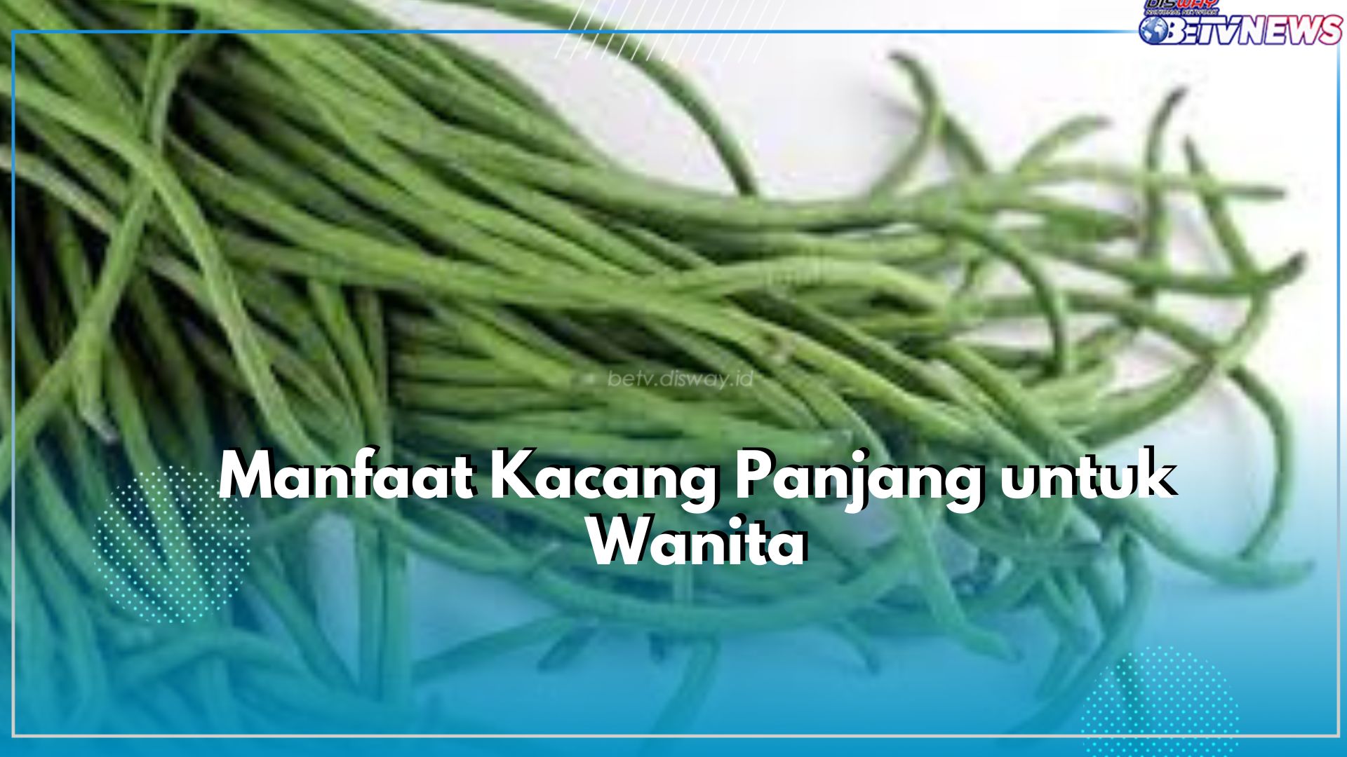 Kulit Jadi Sehat hingga Ampuh Atasi Nyeri Haid, Inilah 5 Manfaat Istimewa Kacang Panjang untuk Wanita