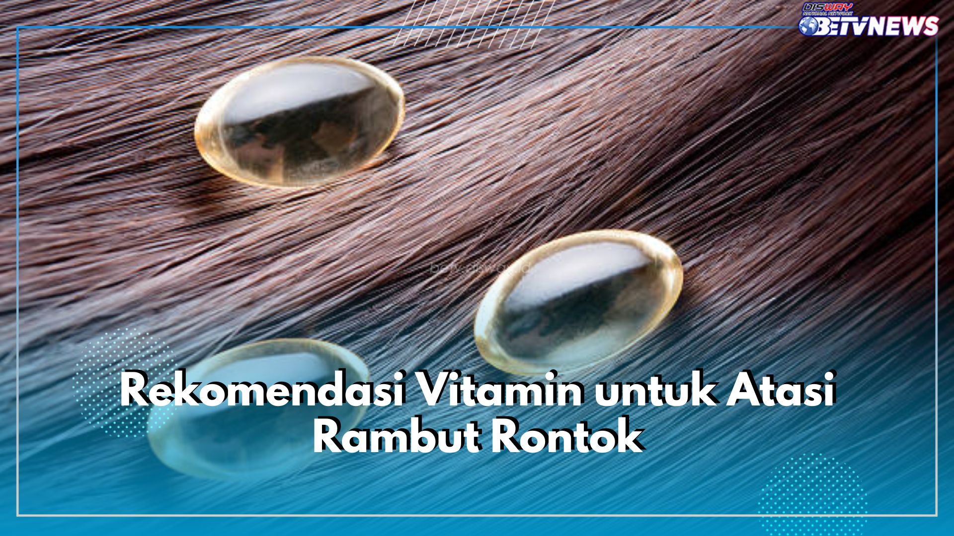 5 Rekomendasi Vitamin untuk Atasi Rambut Rontok, Wajib Punya!