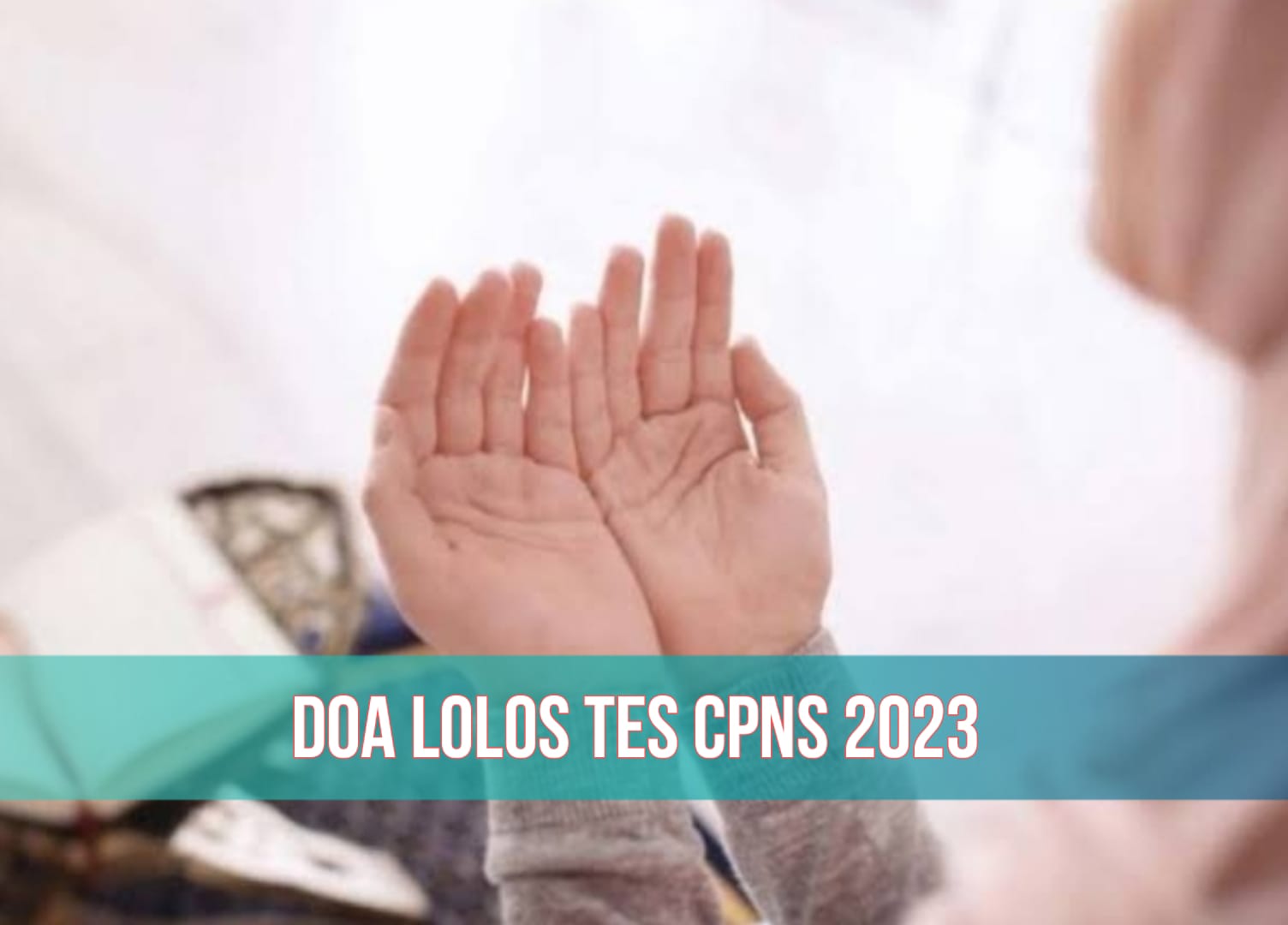 Inilah Doa yang Bisa Dipanjatkan Agar Lulus Tes CPNS 2023, Segera Amalkan!