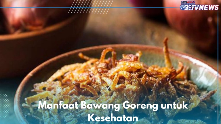 7 Manfaat Bawang Goreng yang Jarang Diketahui, Ampuh Menurunkan Tekanan Darah hingga Meredakan Alergi