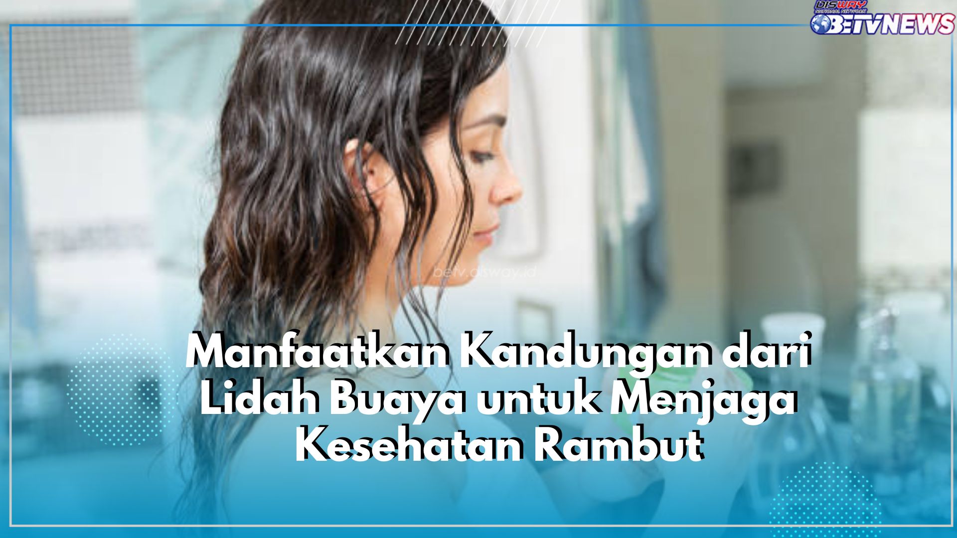 Klaim Disini 5 Manfaat Lidah Buaya untuk Kesehatan Rambut, Salah Satunya Ampuh Atasi Masalah Rambut Rontok
