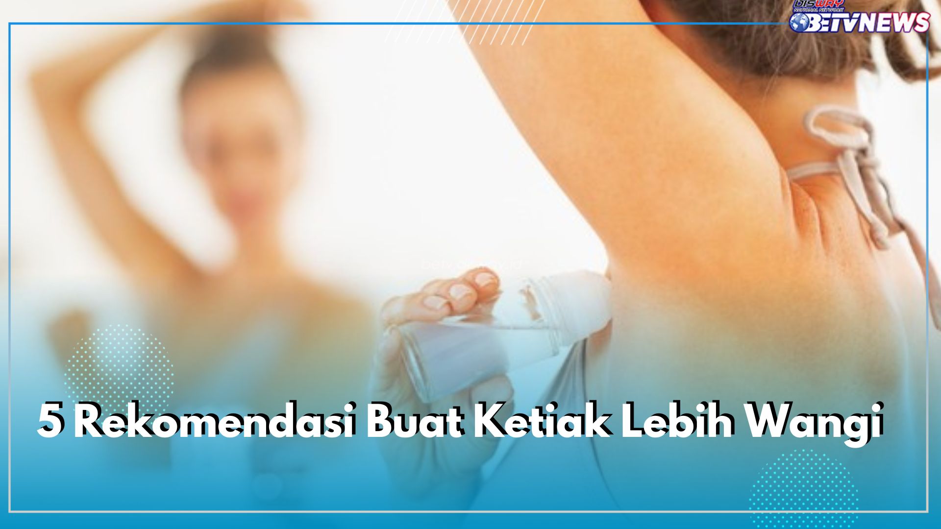 Jangan Lupa Pakai Deodorant! Ini 5 Rekomendasi Buat Ketiak Lebih Wangi dan Harum Sepanjang Hari