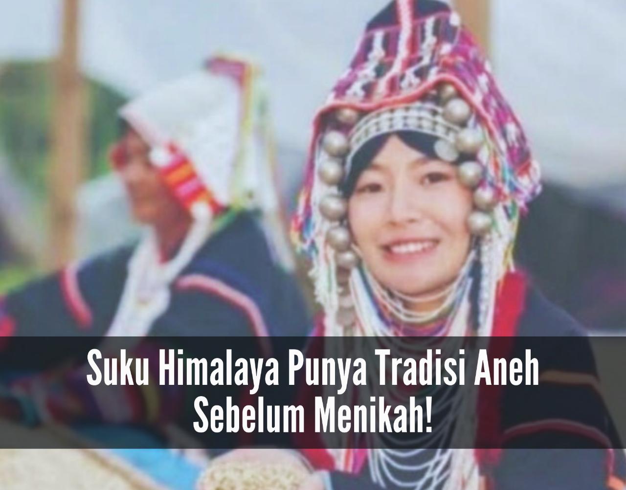 Suku Himalaya Punya Tradisi Aneh, Sebelum Menikah Para Perempuan Wajib Penuhi Syarat Ini