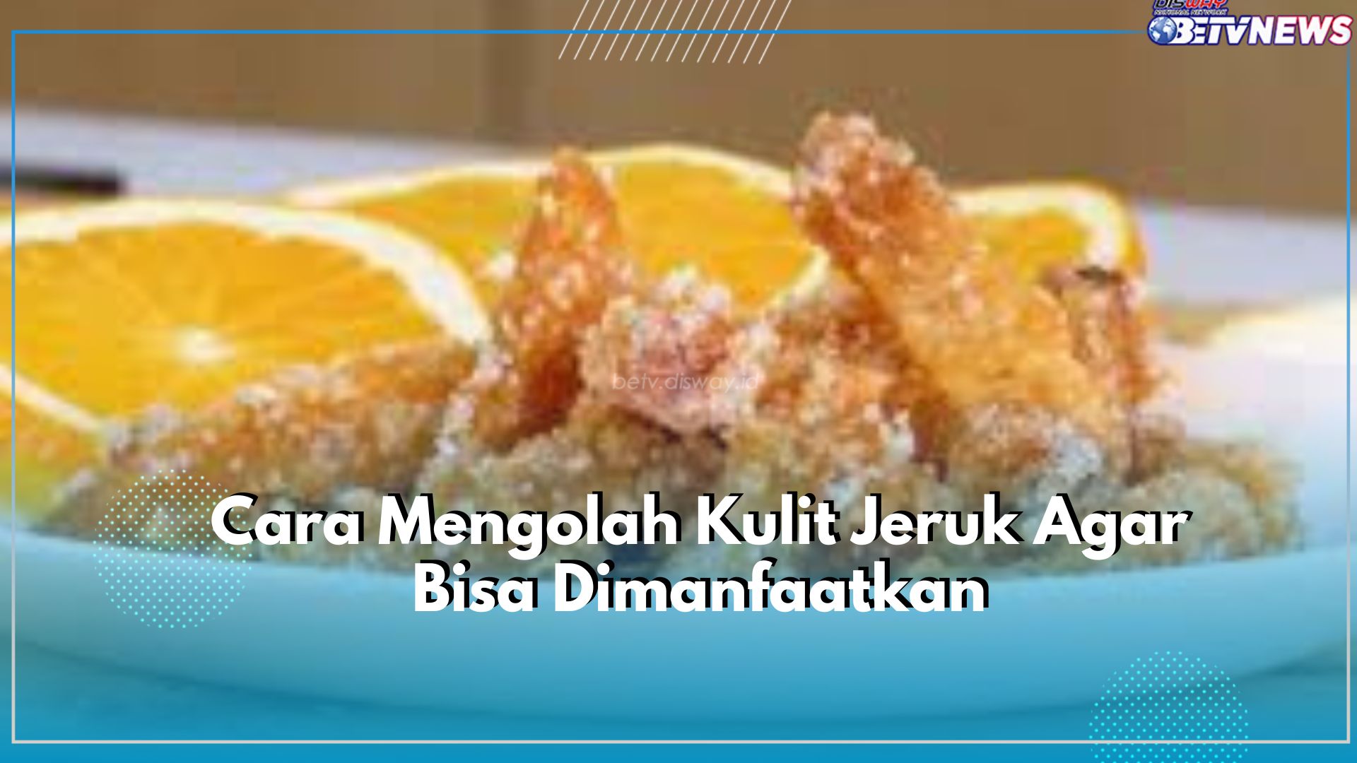 Dapat Dibuat Manisan hingga Pewangi Alami! Cek Disini Cara Mengolah Kulit Jeruk Agar Bisa Dimanfaatkan 